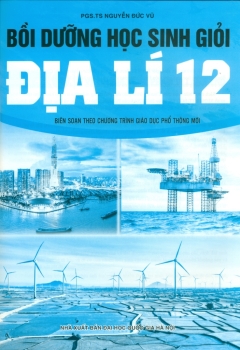 BỒI DƯỠNG HỌC SINH GIỎI ĐỊA LÍ LỚP 12 (Biên soạn theo chương trình GDPT mới)